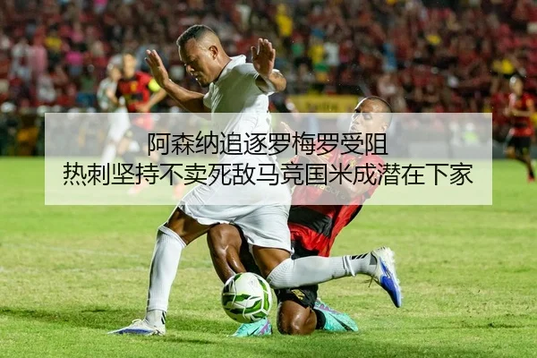 阿森纳追逐罗梅罗受阻 热刺坚持不卖死敌马竞国米成潜在下家（JXTY）