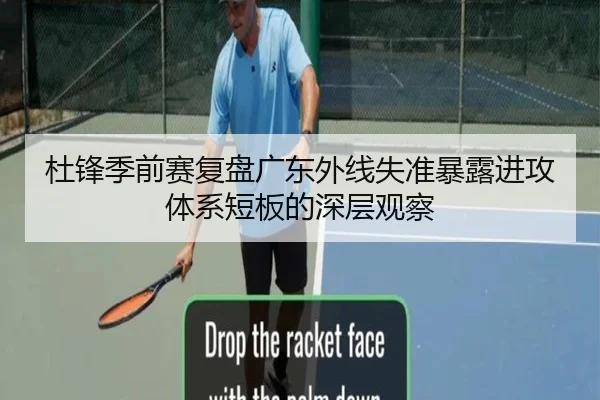 杜锋季前赛复盘广东外线失准暴露进攻体系短板的深层观察（JXTY）